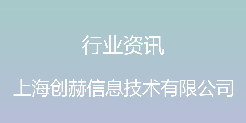 行业资讯 - 上海创赫信息技术有限公司