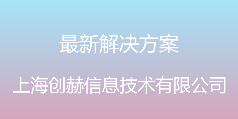 最新解决方案 - 上海创赫信息技术有限公司