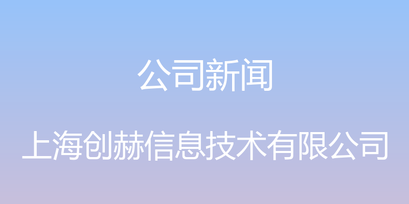 公司新闻 - 上海创赫信息技术有限公司