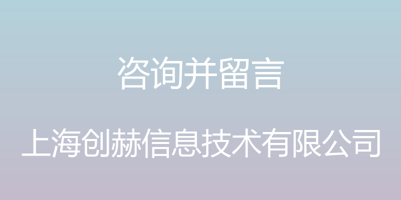 咨询并留言 - 上海创赫信息技术有限公司